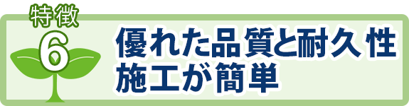 特徴6：優れた品質と耐久性施工が簡単