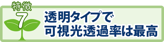 特徴7：透明タイプで可視光透過率は最高