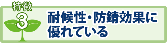 特徴3：耐候性・防錆効果に優れている