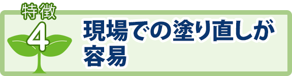 特徴4：現場での塗り直しが容易