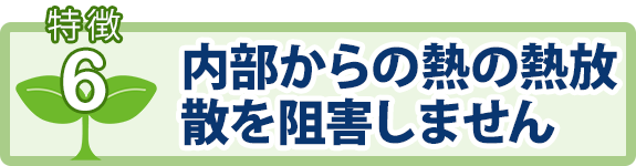 特徴6：内部からの熱の熱放散を阻害しません