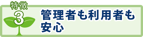 特徴3：管理者も利用者も安心